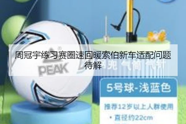 周冠宇练习赛圈速回暖索伯新车适配问题待解
