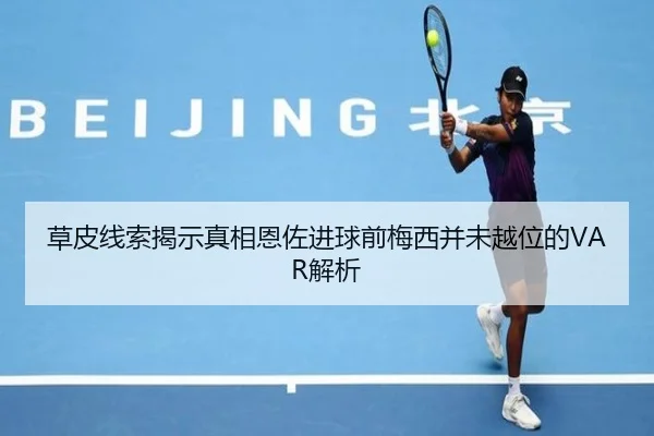 草皮线索揭示真相恩佐进球前梅西并未越位的VAR解析