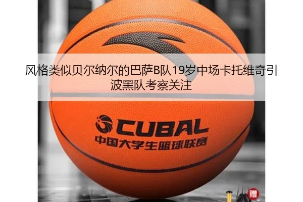 风格类似贝尔纳尔的巴萨B队19岁中场卡托维奇引波黑队考察关注